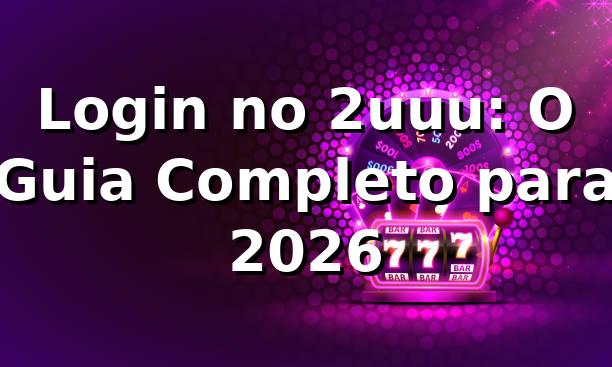 Login no 2uuu: O Guia Completo para 2026 🚀
